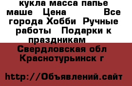 кукла масса папье маше › Цена ­ 1 000 - Все города Хобби. Ручные работы » Подарки к праздникам   . Свердловская обл.,Краснотурьинск г.